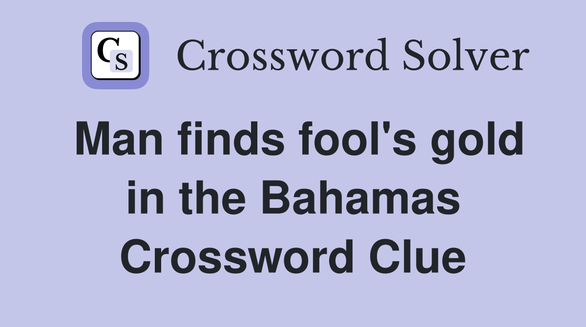 Man finds fool's gold in the Bahamas Crossword Clue Answers Crossword Solver